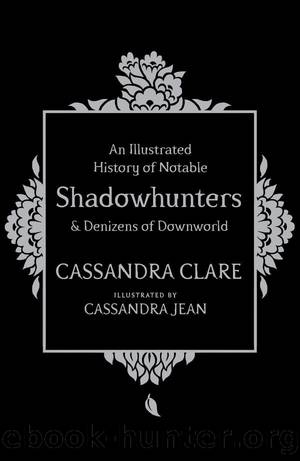 An Illustrated History of Notable Shadowhunters Denizens of Downworld by Cassandra Clare