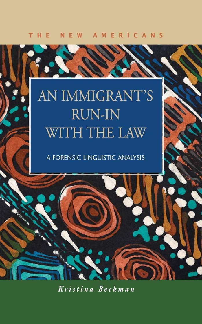 An Immigrant's Run-in With the Law: A Forensic Linguistic Analysis (The New Americans: Recent Immigration and American Society) by Kristina Beckman