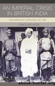 An Imperial Crisis in British India: The Manipur Uprising of 1891 by Caroline Keen