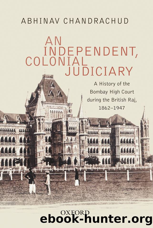 An Independent, Colonial Judiciary: A History of the Bombay High Court during the British Raj, 1862–1947 by Chandrachud Abhinav