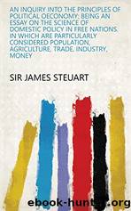 An Inquiry into the Principles of Political Oeconomy (Vol. 1 of 2) by Steuart James Sir