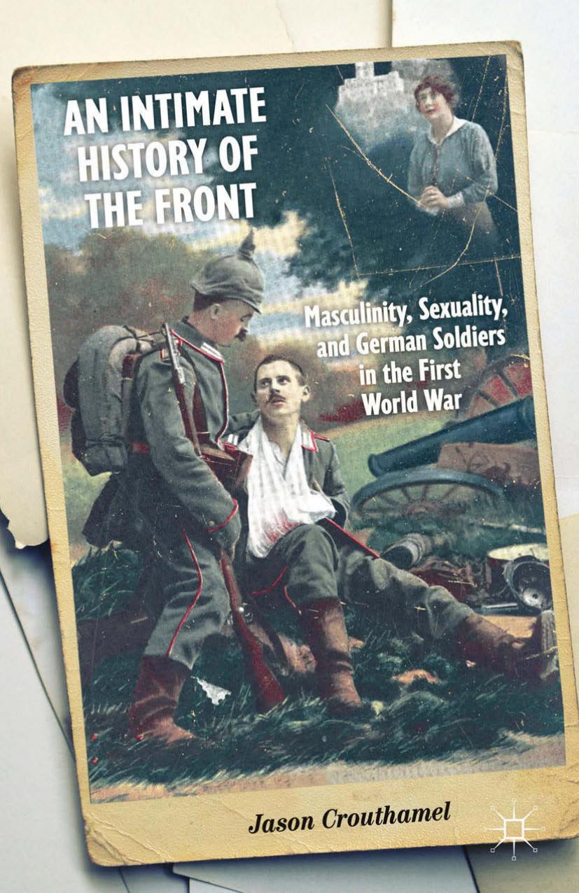 An Intimate History of the Front: Masculinity, Sexuality, and German Soldiers in the First World War by Jason Crouthamel (auth.)