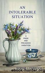 An Intolerable Situation: A Pride and Prejudice Variation by Sophie Lynbrook
