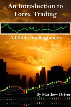 An Introduction to Forex Trading - A Guide for Beginners by Matthew Driver