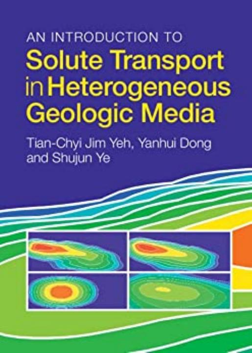 An Introduction to Solute Transport in Heterogeneous Geologic Media by Tian-Chyi Jim Yeh Yanhui Dong Shujun Ye
