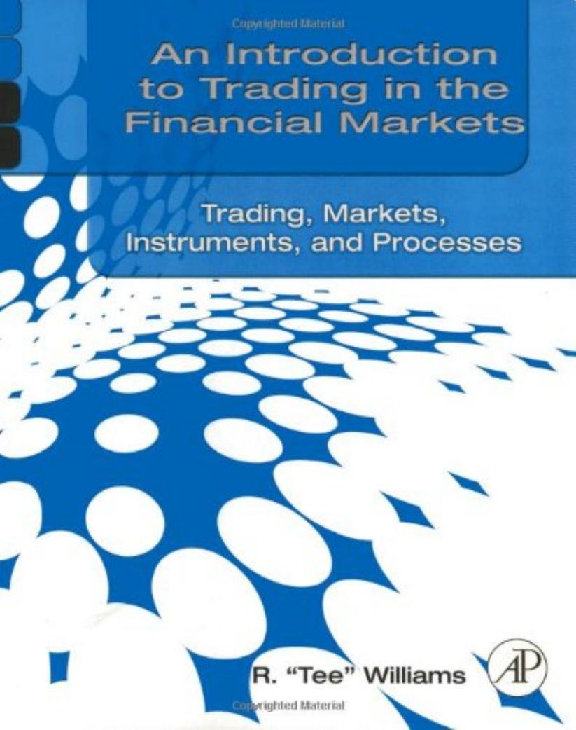 An Introduction to Trading in the Financial Markets: Trading, Markets, Instruments, and Processes by R. Tee Williams