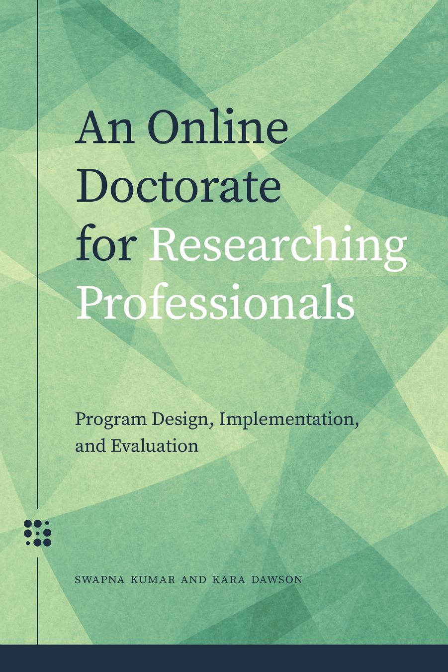 An Online Doctorate for Researching Professionals : Program Design, Implementation, and Evaluation by Swapna Kumar and Kara Dawson
