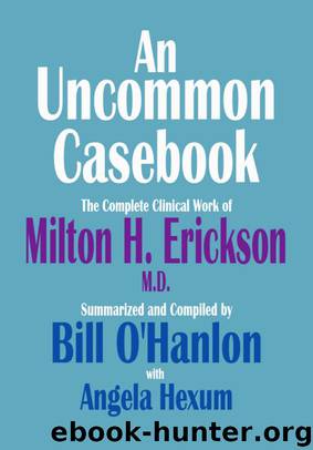 An Uncommon Casebook: The Complete Clinical Work of Milton H. Erickson, M.D. by Bill O'Hanlon