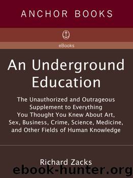 An Underground Education: The Unauthorized and Outrageous Supplement to Everything you Thought you Knew About Art, Sex, Business, Crime, Science, Medicine, and Other Fields of Human Knowledge by Richard Zacks