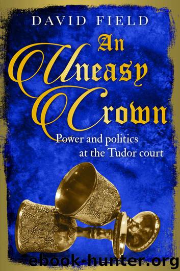 An Uneasy Crown: Power and politics at the Tudor court (The Tudor Saga Series Book 4) by David Field