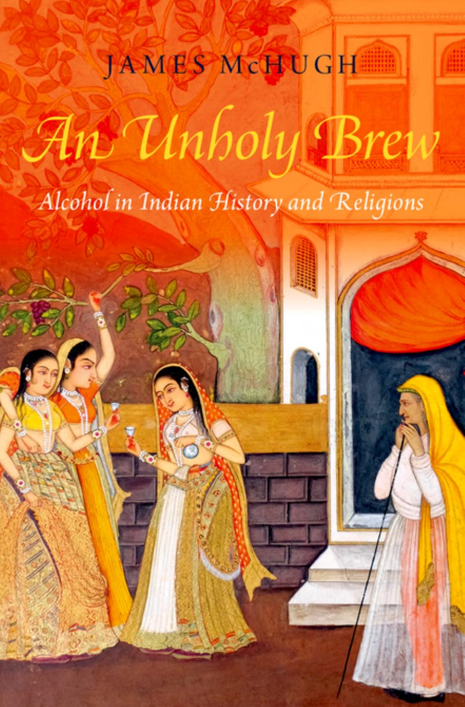 An Unholy Brew: Alcohol in Indian History and Religions by James McHugh