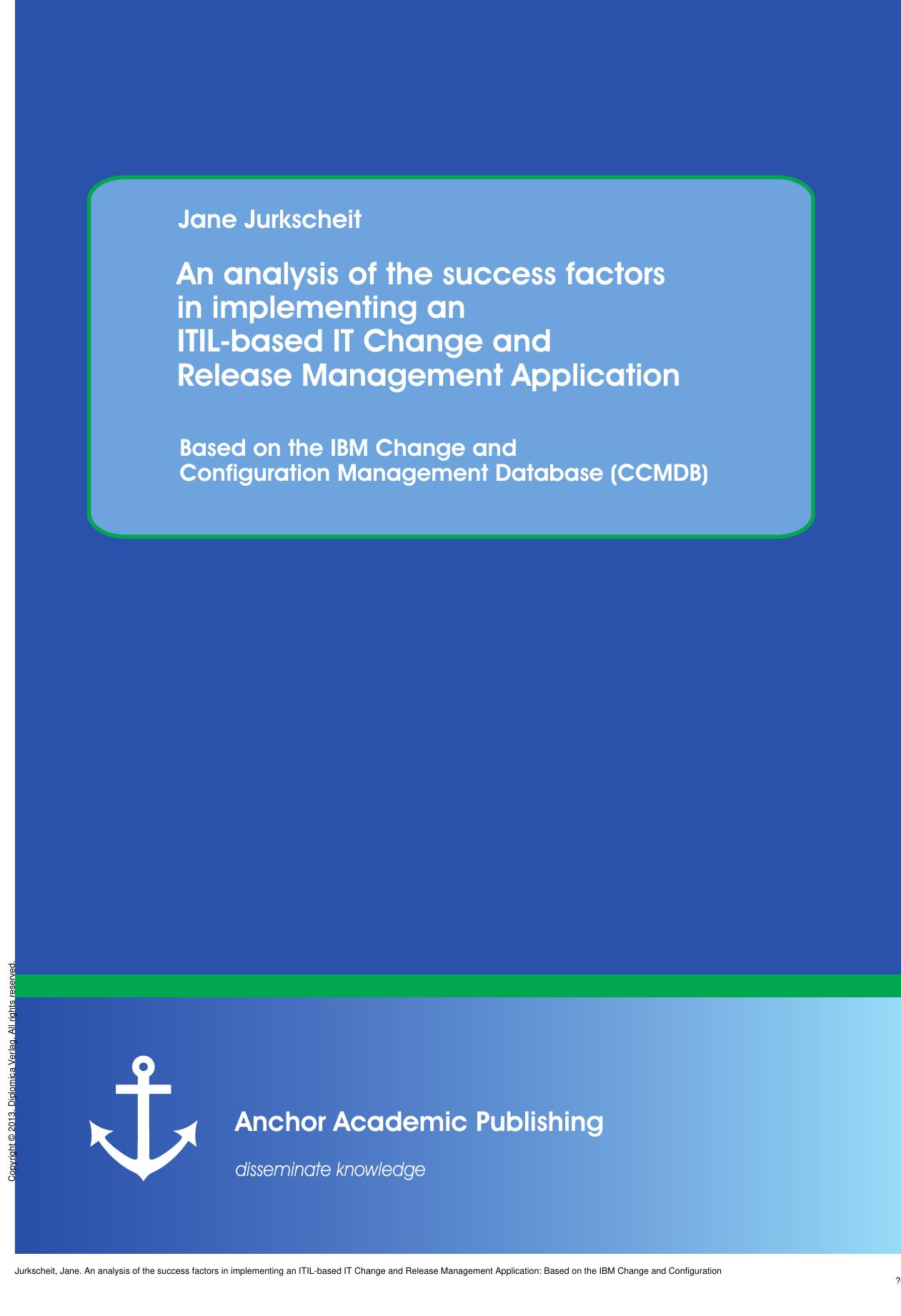An analysis of the success factors in implementing an ITIL-based IT Change and Release Management Application: Based on the IBM Change and Configuration Management Database (CCMDB) by Jane Jurkscheit