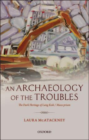 An archaeology of the troubles : the dark heritage of Long Kesh/Maze Prison by Laura McAtackney