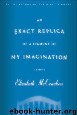 An exact replica of a figment of my imagination: a memoir by Elizabeth McCracken