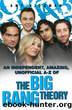 An independent, amazing, unofficial A-Z of the Big Bang Theory by Amy Rickman