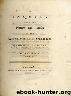 An inquiry into the nature and causes of the wealth of nations. By Adam Smith, LL.D. and F.R.S. of London andedinburgh: one of the commissioners of His ... Vol. I[-III]. A newedition. Volume 1 of 3 by Adam Smith