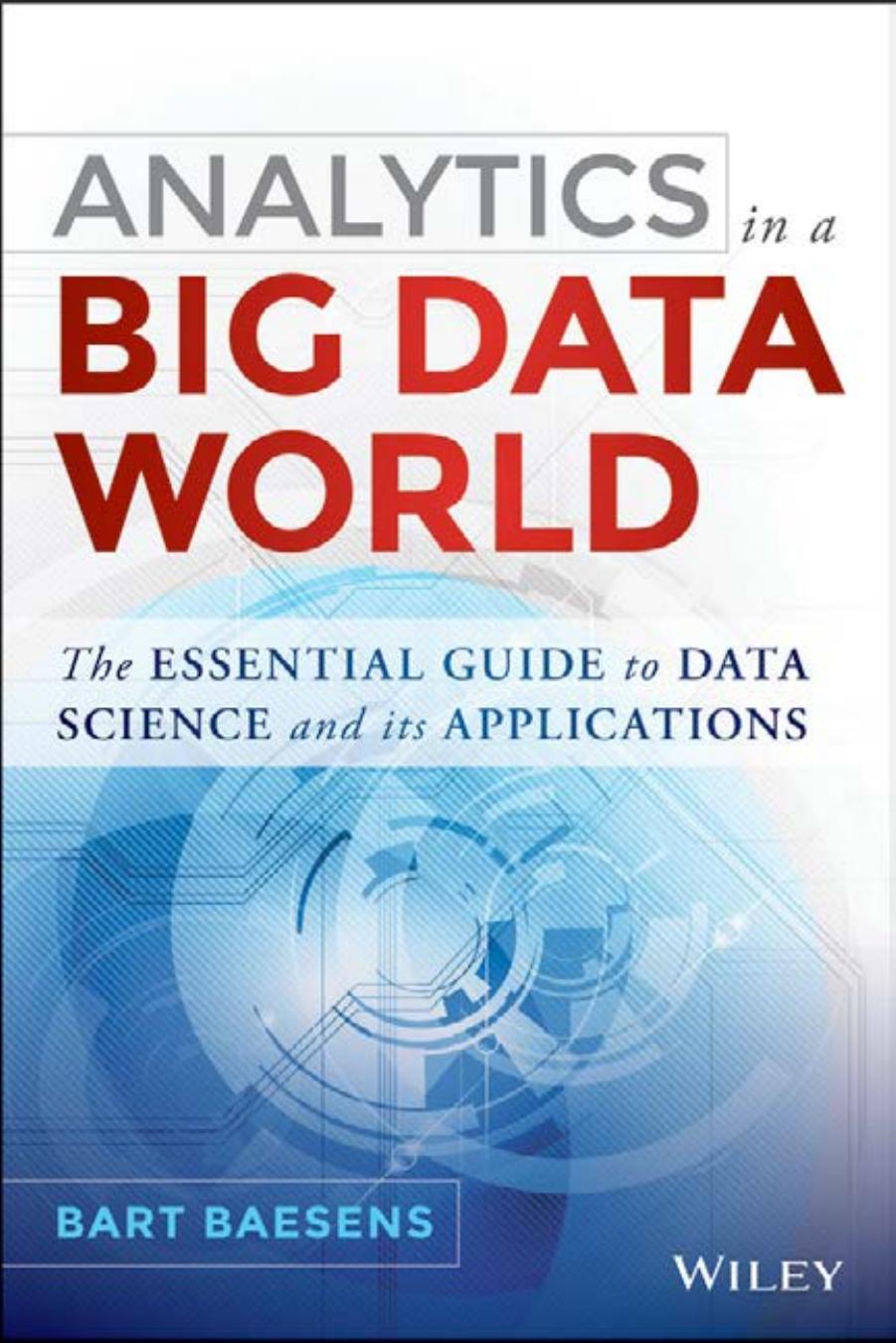 Analytics in a Big Data World: The Essential Guide to Data Science and its Applications by Bart Baesens
