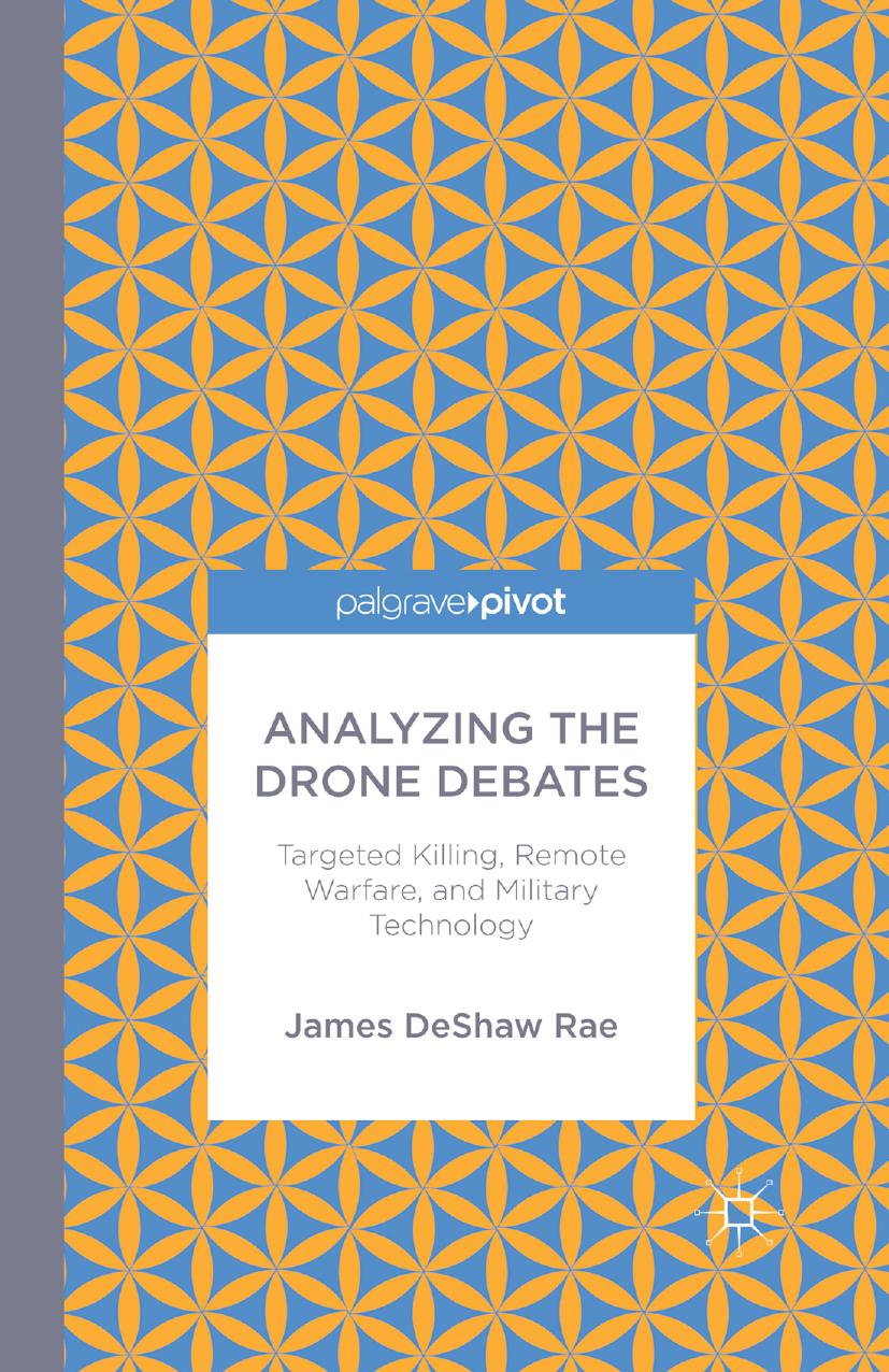 Analyzing the Drone Debates: Targeted Killing, Remote Warfare, and Military Technology by James DeShaw Rae (auth.)