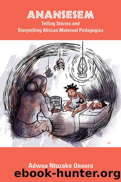 Anansesem: Telling Stories and Storytelling African Maternal Pedagogies by Onuora Ntozake Adwoa;