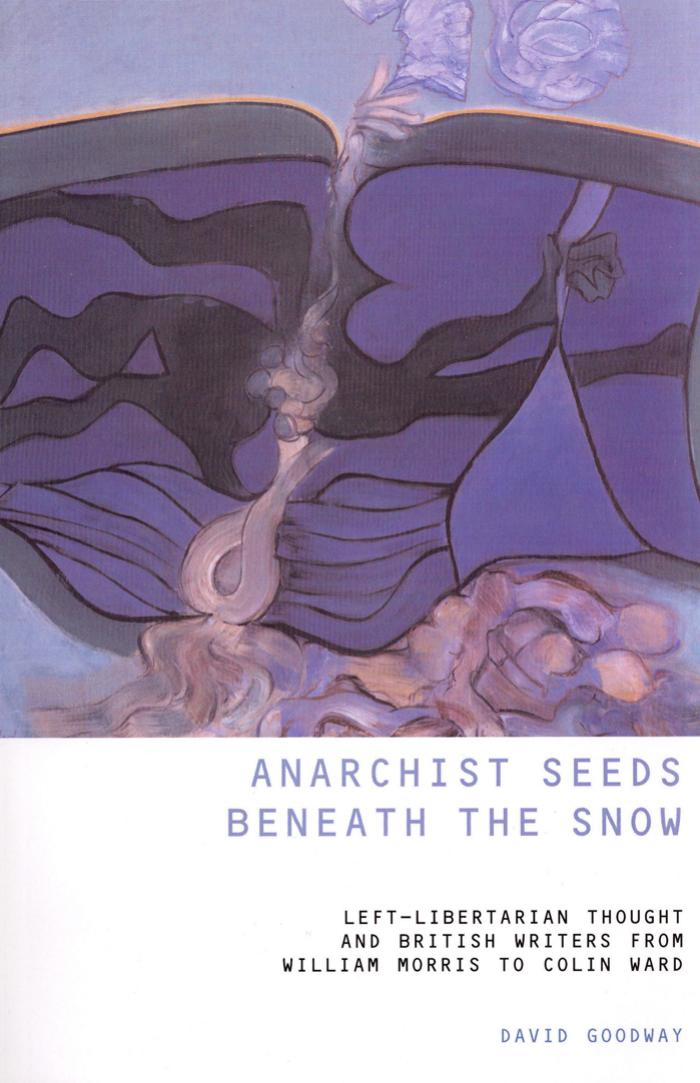 Anarchist Seeds Beneath the Snow: Left-Libertarian Thought and British Writers from William Morris to Colin Ward (Liverpool Science Fiction Texts & Studies) by David Goodway