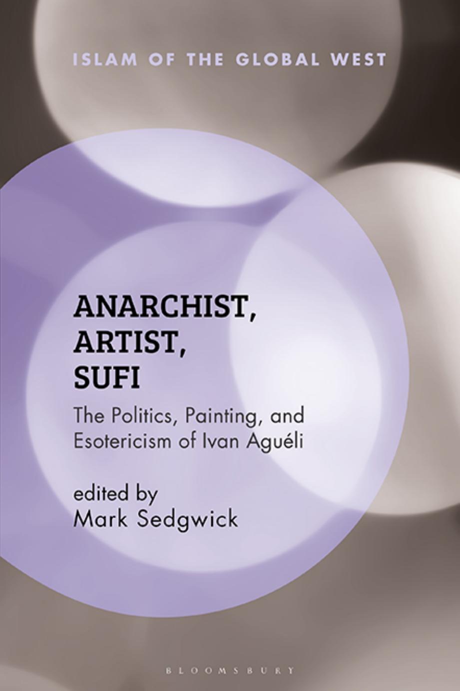 Anarchist, Artist, Sufi: The Politics, Painting, and Esotericism of Ivan AguÃ©li by Mark Sedgwick (editor)