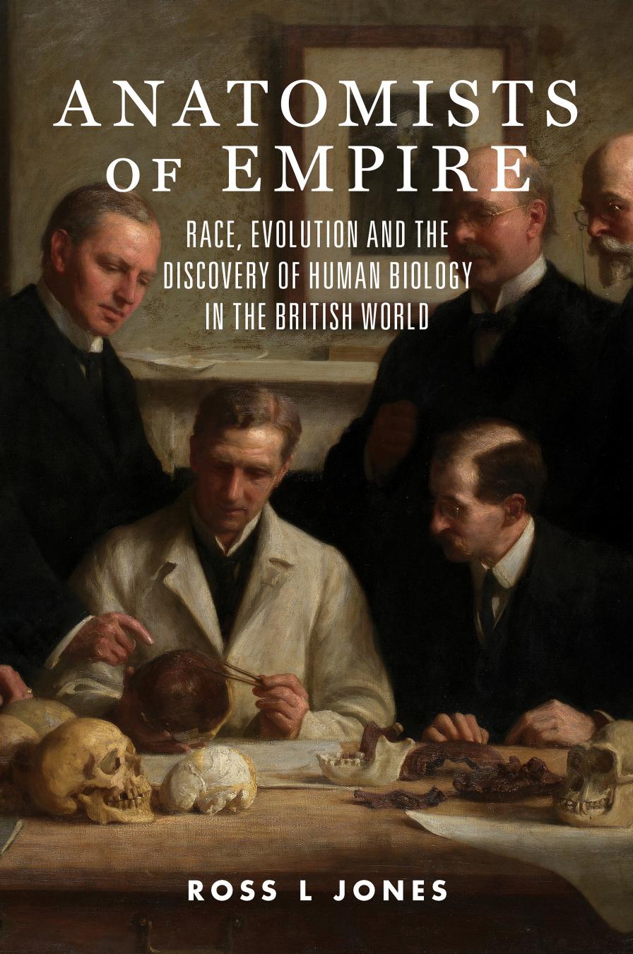 Anatomists of Empire: Race, Evolution and the Discovery of Human Biology in the British World by Ross L. Jones