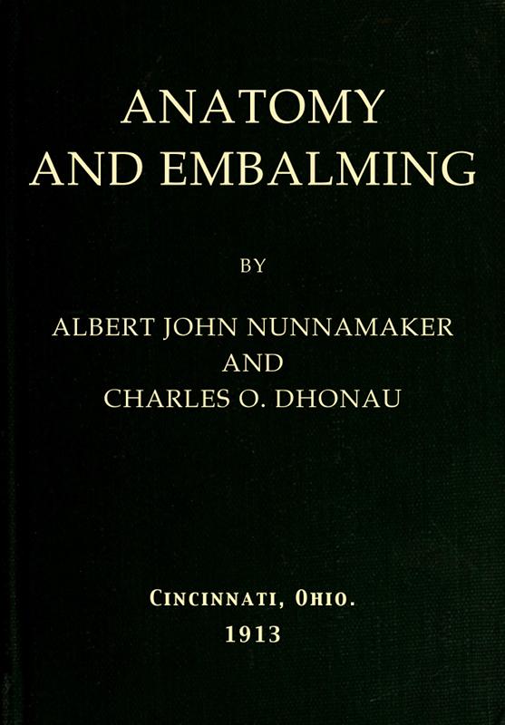 Anatomy and Embalming / A Treatise on the Science and Art of Embalming, the Latest / and Most Successful Methods of Treatment and the General / Anatomy Relating to this Subject