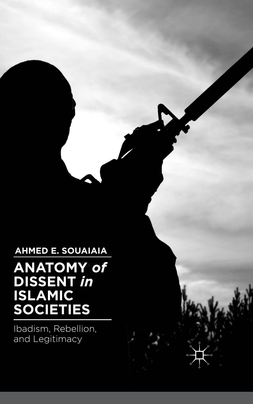 Anatomy of Dissent in Islamic Societies: Ibadism, Rebellion, and Legitimacy by Ahmed E. Souaiaia (auth.)