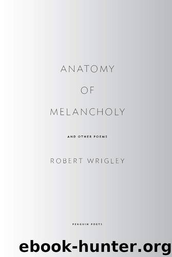 Anatomy of Melancholy and Other Poems by Robert Wrigley