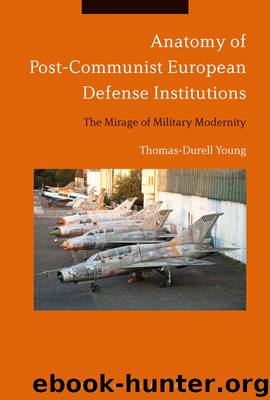 Anatomy of Post-Communist European Defense Institutions: The Mirage of Military Modernity by Thomas-Durell Young