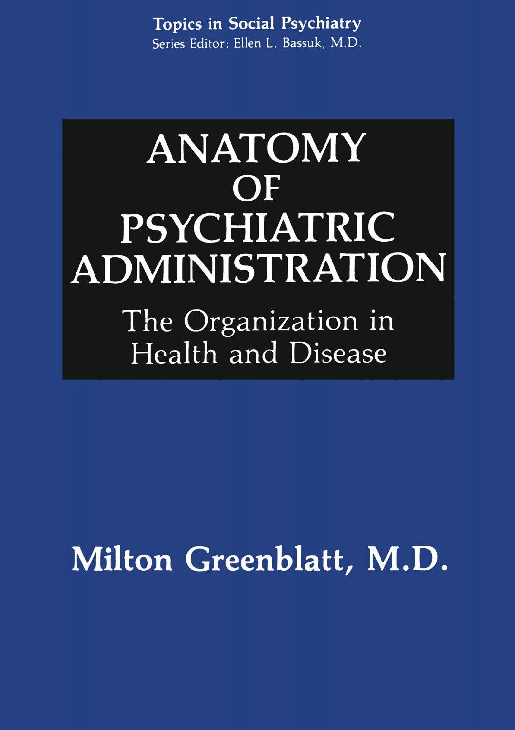 Anatomy of Psychiatric Administration: The Organization in Health and Disease by Milton Greenblatt M.D. (auth.)