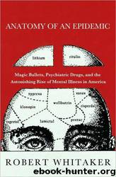 Anatomy of an Epidemic: Magic Bullets, Psychiatric Drugs, and the Astonishing Rise of Mental Illness in America by Robert Whitaker
