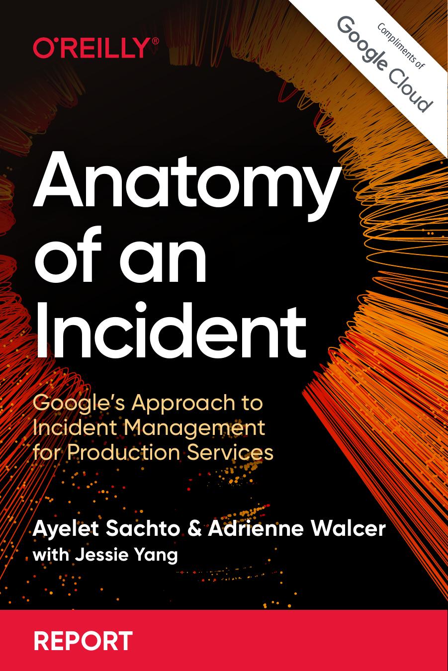 Anatomy of an Incident: Googleâs Approach to Incident Management for Production Services by Ayelet Sachto and Adrienne Walcer with Jessie Yang