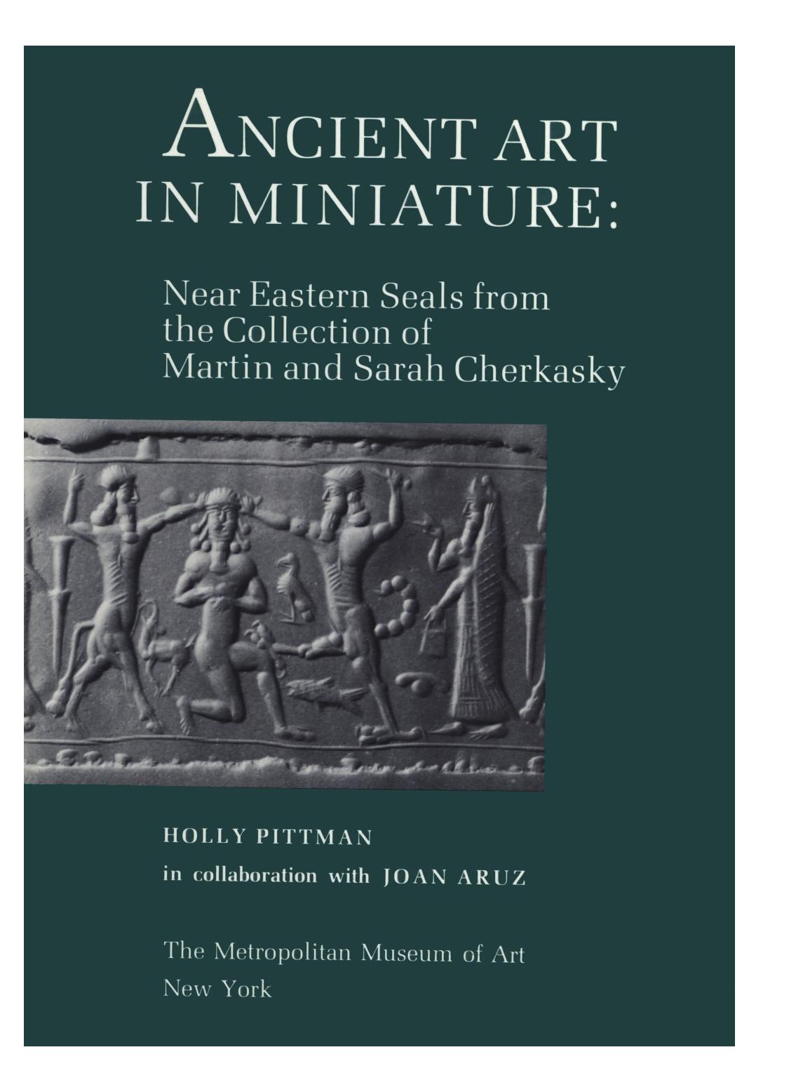 Ancient Art in Miniature: Ancient Near Eastern Seals from the Collection of Martin and Sarah Cherkasky by Pittman H