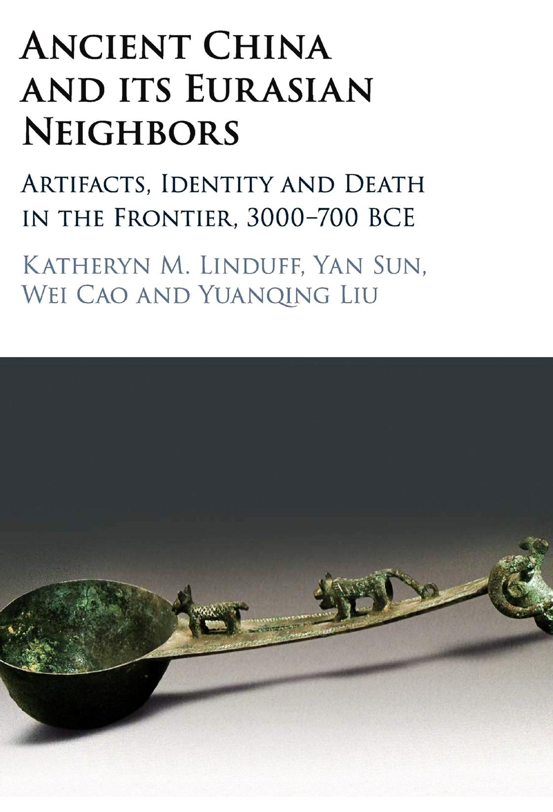 Ancient China and Its Eurasian Neighbors: Artifacts, Identity and Death in the Frontier, 3000-700 BCE by Katheryn M. Linduff; Yan Sun; Wei Cao; Yuanqing Liu