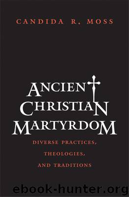 Ancient Christian Martyrdom by Candida R. Moss