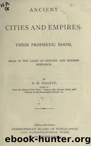 Ancient Cities and Empires: Their Prophetic Doom, Read in the Light of History and Modern Research by E.H. Gillett