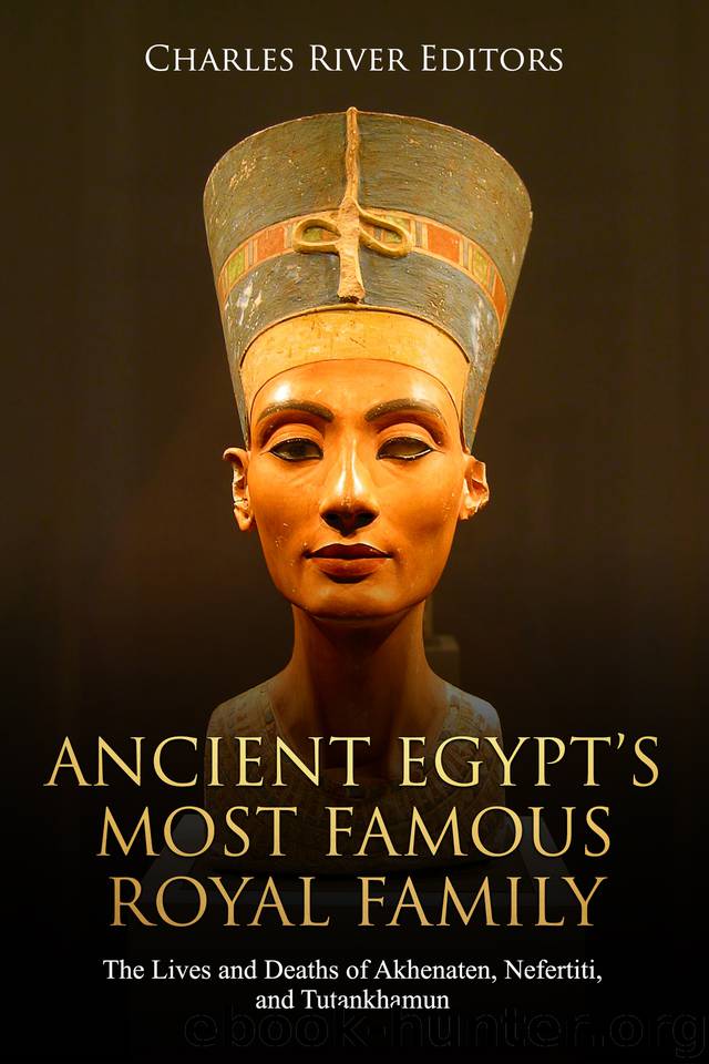 Ancient Egypt’s Most Famous Royal Family: The Lives and Deaths of Akhenaten, Nefertiti, and Tutankhamun by Charles River Editors