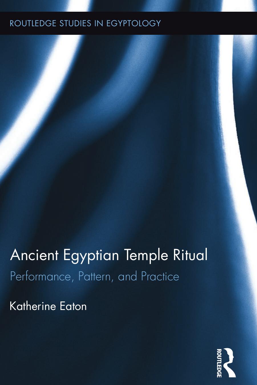 Ancient Egyptian Temple Ritual: Performance, Patterns, and Practice: by Katherine Eaton