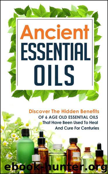 Ancient Essential Oils: Discover The Hidden Benefits Of 6 Age Old Essential Oils That Have Been Used To Heal And Cure For Centuries (Essential Oils, Aromatherapy, ... Oils For Beauty, Essential Oils Book 3) by Carmen Mckenzie