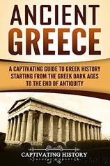 Ancient Greece: A Captivating Guide to Greek History Starting From the Greek Dark Ages to the End of Antiquity by Captivating History