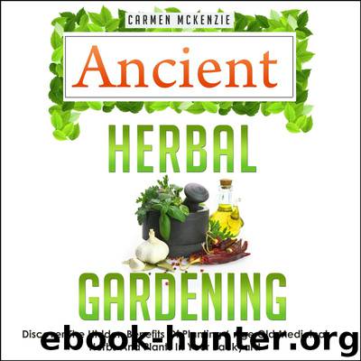 Ancient Herbal Gardening:Discover The Hidden Benefits Of 6 Age Old Medicinal Herbs And Plants In Your Backyard by Old Natural Ways