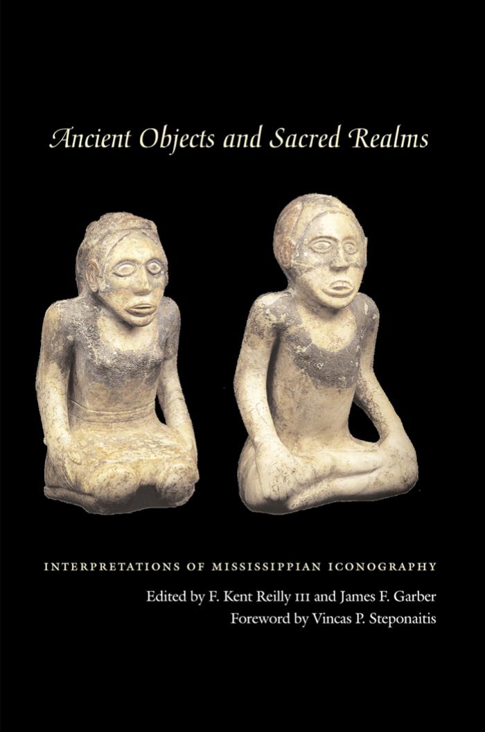 Ancient Objects and Sacred Realms: Interpretations of Mississippian Iconography by F. Kent Reilly III James F. Garber Vincas P. Steponaitis