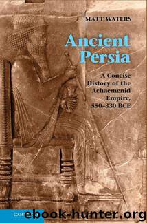 Ancient Persia: A Concise History of the Achaemenid Empire, 550-330 BCE by Matt Waters