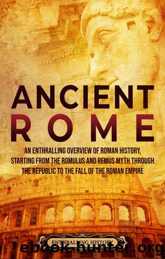 Ancient Rome: An Enthralling Overview of Roman History, Starting From the Romulus and Remus Myth through the Republic to the Fall of the Roman Empire by History Enthralling