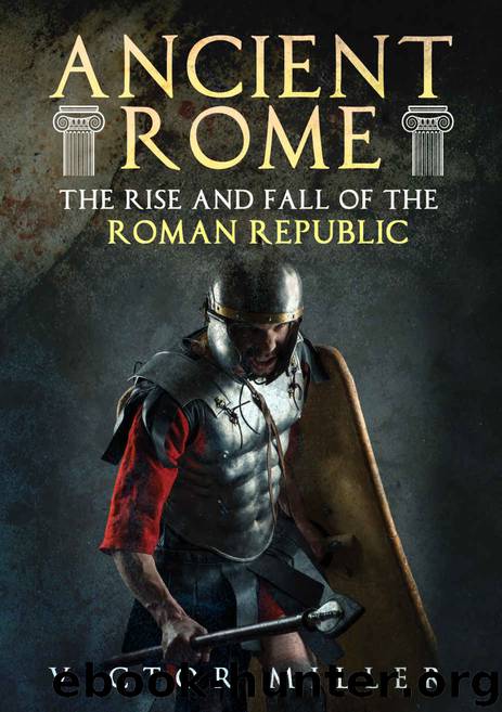 Ancient Rome: The Rise and Fall of the Roman Republic by Victor Miller