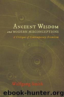 Ancient Wisdom and Modern Misconceptions: A Critique of Contemporary Scientism by Wolfgang Smith