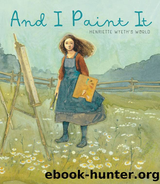 And I Paint It: Henriette Wyethâs World by Beth Kephart