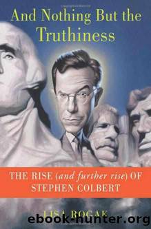 And Nothing But the Truthiness: The Rise (and Further Rise) of Stephen Colbert by Lisa Rogak