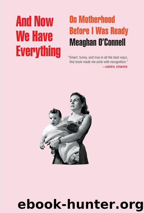 And Now We Have Everything: On Motherhood Before I Was Ready by Meaghan O'Connell